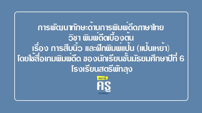 การพัฒนาทักษะด้านการพิมพ์ดีดภาษาไทย วิชา พิมพ์ดีดเบื้องต้น เรื่อง  การสืบนิ้ว และฝึกพิมพ์แป้น (แป้นเหย้า) โดยใช้สื่อเกมพิมพ์ดีด  ของนักเรียนชั้นมัธยมศึกษาปีที่ 6 โรงเรียนสตรีพัทลุง - สถานีครูดอทคอม